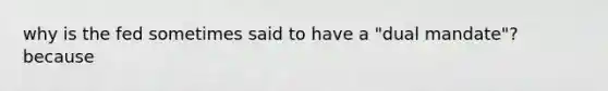 why is the fed sometimes said to have a "dual mandate"? because