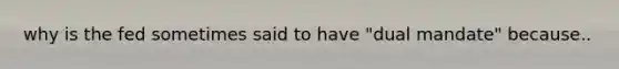 why is the fed sometimes said to have "dual mandate" because..