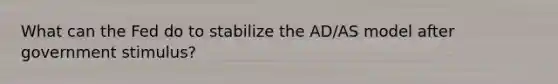 What can the Fed do to stabilize the AD/AS model after government stimulus?