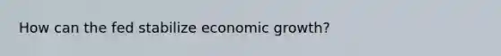 How can the fed stabilize economic growth?