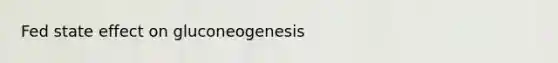 Fed state effect on gluconeogenesis