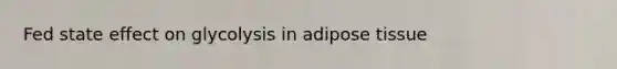 Fed state effect on glycolysis in adipose tissue