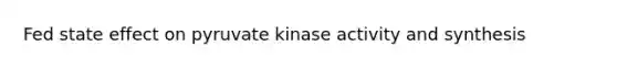 Fed state effect on pyruvate kinase activity and synthesis