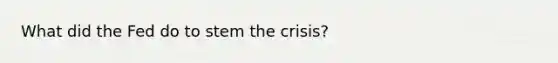 What did the Fed do to stem the crisis?