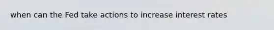 when can the Fed take actions to increase interest rates