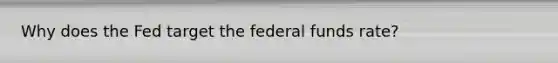 Why does the Fed target the federal funds rate?