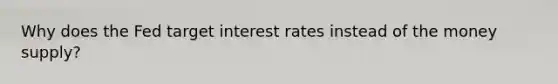 Why does the Fed target interest rates instead of the money supply?