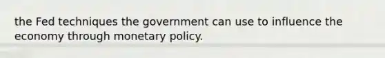 the Fed techniques the government can use to influence the economy through monetary policy.