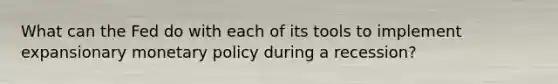 What can the Fed do with each of its tools to implement expansionary monetary policy during a recession?