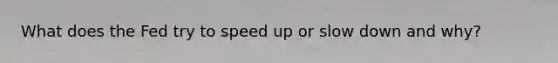 What does the Fed try to speed up or slow down and why?