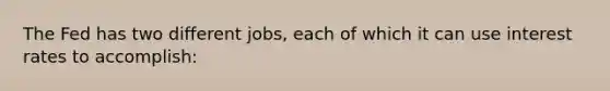 The Fed has two different jobs, each of which it can use interest rates to accomplish: