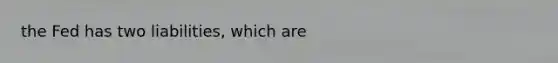 the Fed has two liabilities, which are