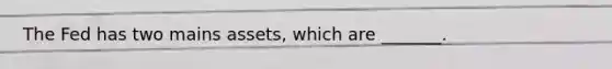 The Fed has two mains assets, which are _______.