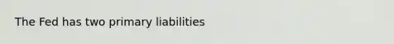 The Fed has two primary liabilities