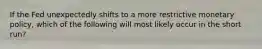 If the Fed unexpectedly shifts to a more restrictive monetary policy, which of the following will most likely occur in the short run?