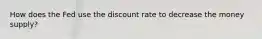 How does the Fed use the discount rate to decrease the money supply?