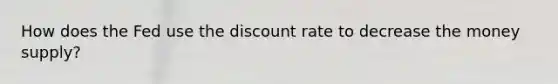 How does the Fed use the discount rate to decrease the money supply?