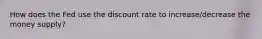 How does the Fed use the discount rate to increase/decrease the money supply?