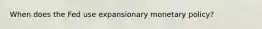 When does the Fed use expansionary monetary policy?