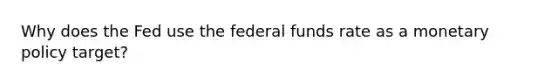 Why does the Fed use the federal funds rate as a <a href='https://www.questionai.com/knowledge/kEE0G7Llsx-monetary-policy' class='anchor-knowledge'>monetary policy</a> target?