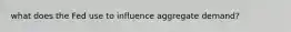 what does the Fed use to influence aggregate demand?