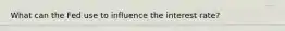 What can the Fed use to influence the interest rate?