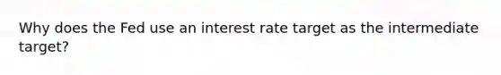 Why does the Fed use an interest rate target as the intermediate target?