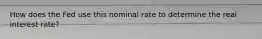 How does the Fed use this nominal rate to determine the real interest rate?