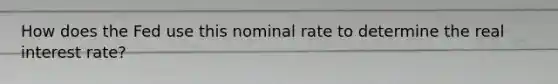 How does the Fed use this nominal rate to determine the real interest rate?