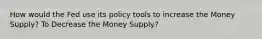 How would the Fed use its policy tools to increase the Money Supply? To Decrease the Money Supply?