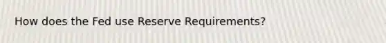 How does the Fed use Reserve Requirements?