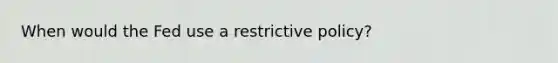 When would the Fed use a restrictive policy?