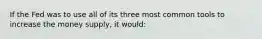 If the Fed was to use all of its three most common tools to increase the money supply, it would: