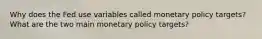 Why does the Fed use variables called monetary policy targets? What are the two main monetary policy targets?