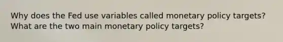 Why does the Fed use variables called monetary policy targets? What are the two main monetary policy targets?