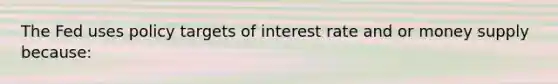 The Fed uses policy targets of interest rate and or money supply because: