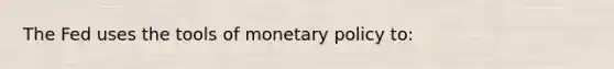 The Fed uses the tools of <a href='https://www.questionai.com/knowledge/kEE0G7Llsx-monetary-policy' class='anchor-knowledge'>monetary policy</a> to: