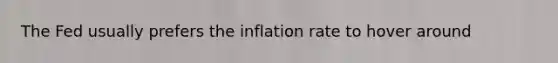 The Fed usually prefers the inflation rate to hover around