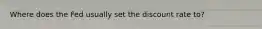 Where does the Fed usually set the discount rate to?