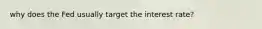 why does the Fed usually target the interest rate?