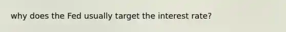 why does the Fed usually target the interest rate?