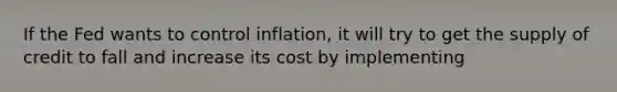 If the Fed wants to control inflation, it will try to get the supply of credit to fall and increase its cost by implementing