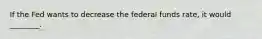 If the Fed wants to decrease the federal funds rate, it would ________.