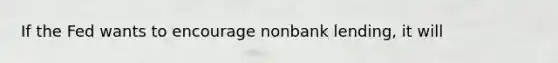If the Fed wants to encourage nonbank lending, it will