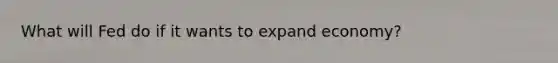 What will Fed do if it wants to expand economy?
