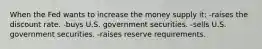 When the Fed wants to increase the money supply it: -raises the discount rate. -buys U.S. government securities. -sells U.S. government securities. -raises reserve requirements.