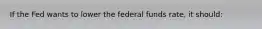 If the Fed wants to lower the federal funds rate, it should: