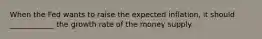 When the Fed wants to raise the expected​ inflation, it should ____________ the growth rate of the money supply.
