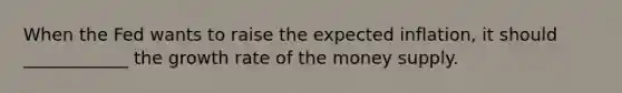 When the Fed wants to raise the expected​ inflation, it should ____________ the growth rate of the money supply.