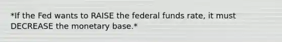 *If the Fed wants to RAISE the federal funds rate, it must DECREASE the monetary base.*